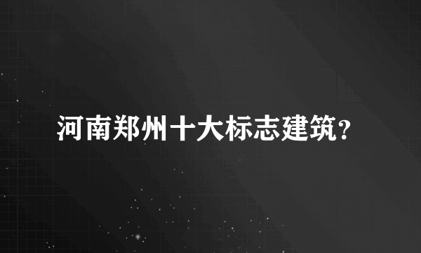 河南郑州十大标志建筑？