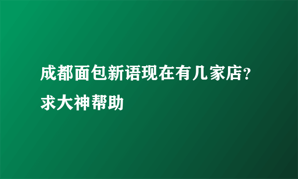 成都面包新语现在有几家店？求大神帮助