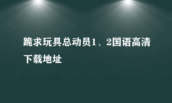 跪求玩具总动员1、2国语高清下载地址