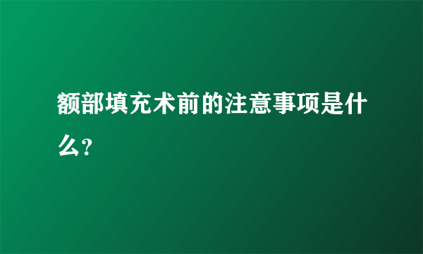 额部填充术前的注意事项是什么？