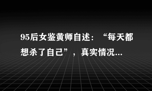 95后女鉴黄师自述：“每天都想杀了自己”，真实情况如何呢？