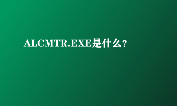 ALCMTR.EXE是什么？