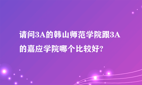 请问3A的韩山师范学院跟3A的嘉应学院哪个比较好?