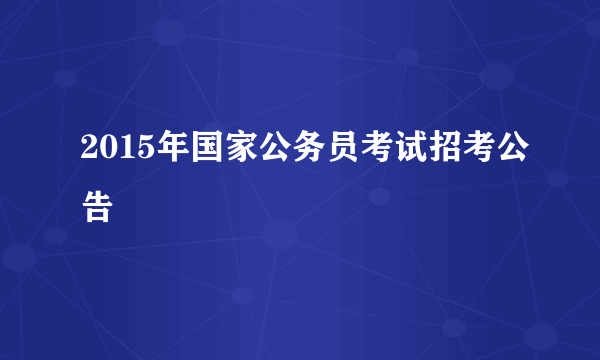 2015年国家公务员考试招考公告