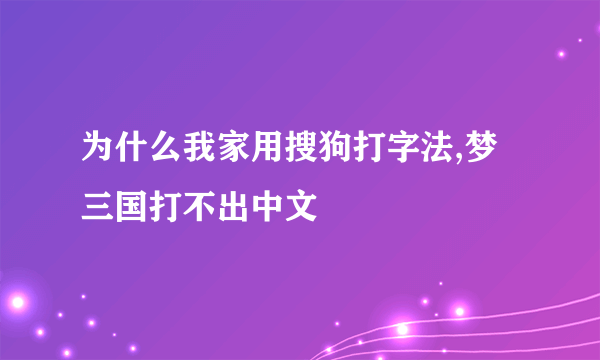 为什么我家用搜狗打字法,梦三国打不出中文