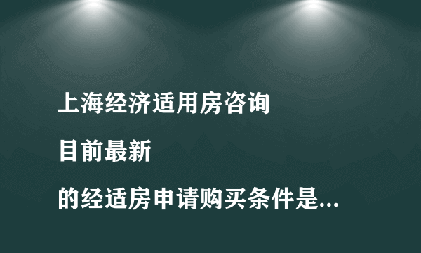 上海经济适用房咨询
目前最新的经适房申请购买条件是什么?
当我家符合经适房所有条件,并申请购买后,是否一定有房分配?