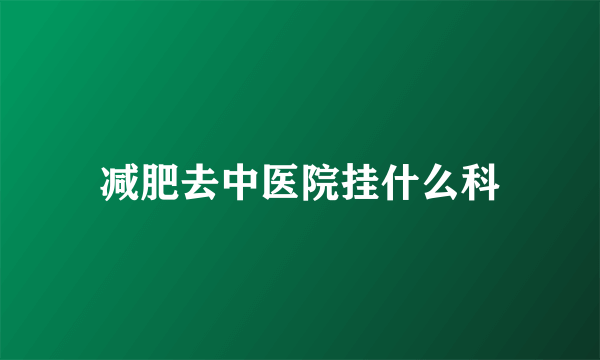 减肥去中医院挂什么科