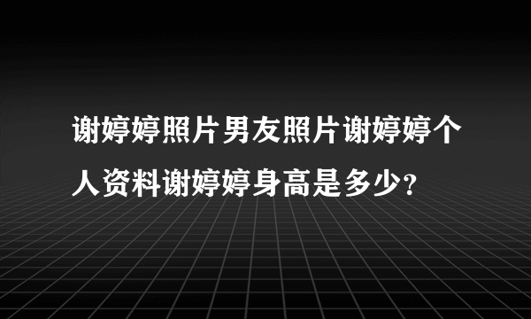 谢婷婷照片男友照片谢婷婷个人资料谢婷婷身高是多少？