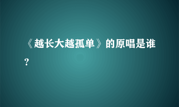 《越长大越孤单》的原唱是谁？