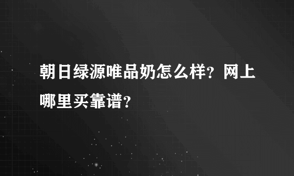 朝日绿源唯品奶怎么样？网上哪里买靠谱？