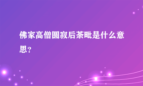 佛家高僧圆寂后荼毗是什么意思？