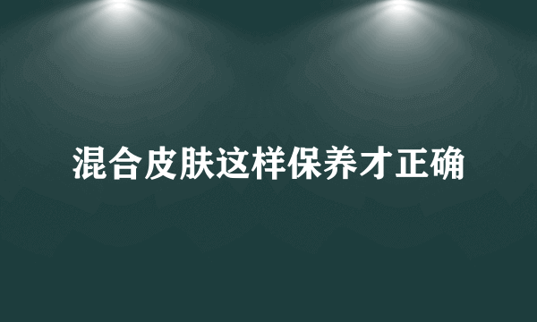 混合皮肤这样保养才正确