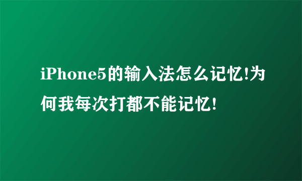 iPhone5的输入法怎么记忆!为何我每次打都不能记忆!