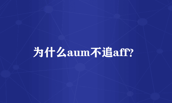 为什么aum不追aff？