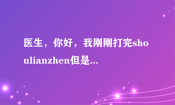 医生，你好，我刚刚打完shoulianzhen但是好像太明显了...