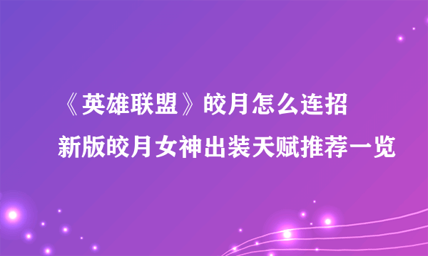 《英雄联盟》皎月怎么连招 新版皎月女神出装天赋推荐一览