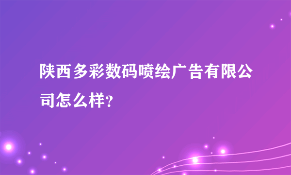 陕西多彩数码喷绘广告有限公司怎么样？