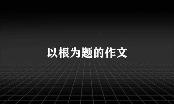 以根为题的作文