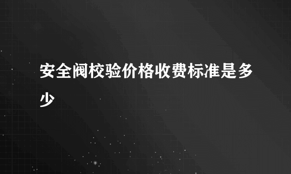 安全阀校验价格收费标准是多少