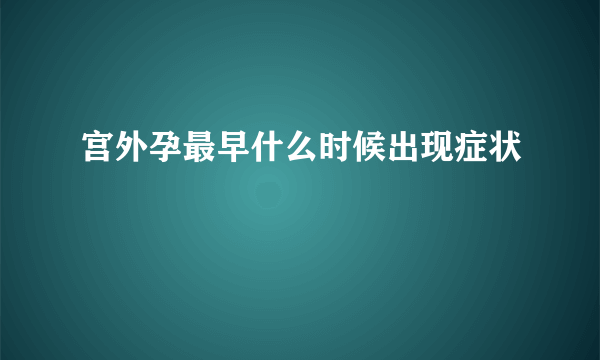 宫外孕最早什么时候出现症状