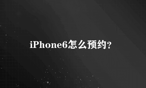 iPhone6怎么预约？