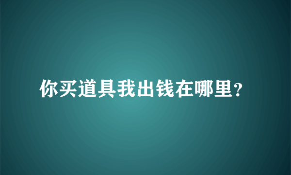 你买道具我出钱在哪里？