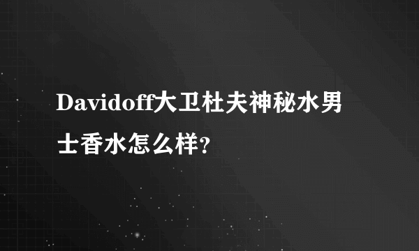 Davidoff大卫杜夫神秘水男士香水怎么样？