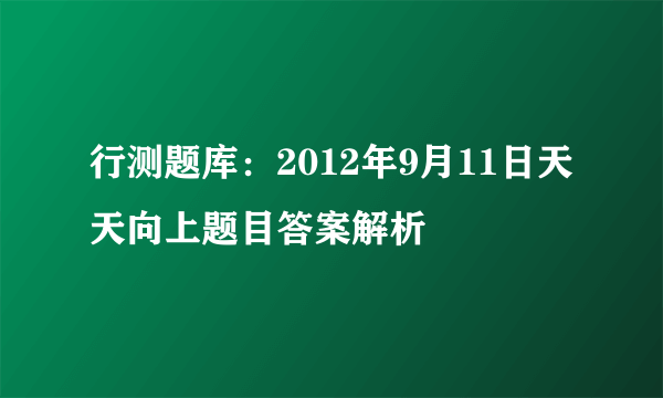 行测题库：2012年9月11日天天向上题目答案解析