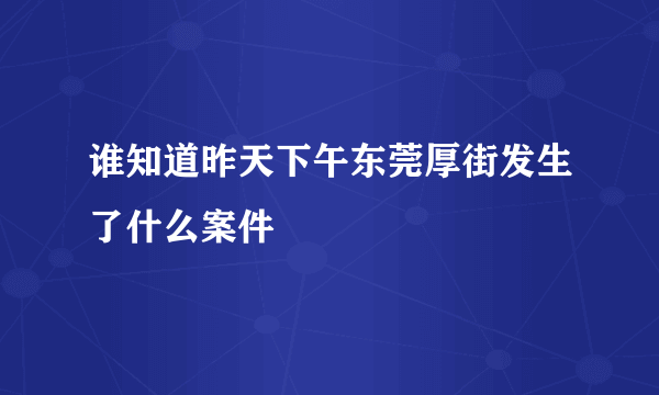 谁知道昨天下午东莞厚街发生了什么案件