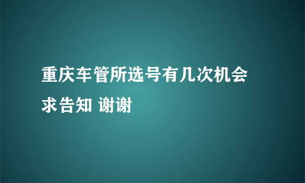 重庆车管所选号有几次机会 求告知 谢谢