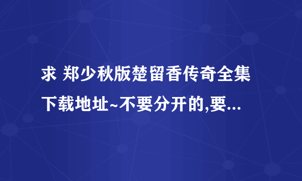 求 郑少秋版楚留香传奇全集下载地址~不要分开的,要一次下载的那种~谢谢