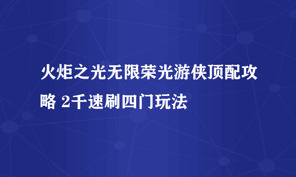 火炬之光无限荣光游侠顶配攻略 2千速刷四门玩法