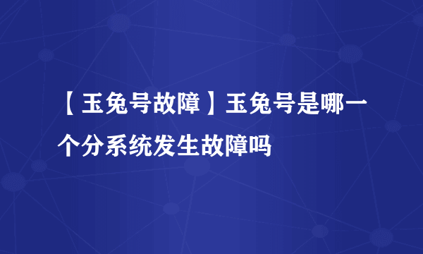 【玉兔号故障】玉兔号是哪一个分系统发生故障吗