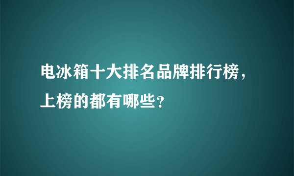 电冰箱十大排名品牌排行榜，上榜的都有哪些？