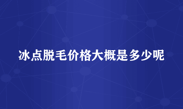 冰点脱毛价格大概是多少呢