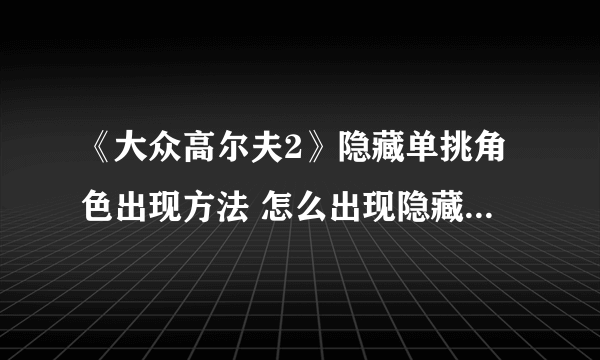 《大众高尔夫2》隐藏单挑角色出现方法 怎么出现隐藏单挑角色