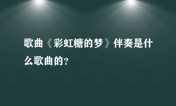 歌曲《彩虹糖的梦》伴奏是什么歌曲的？