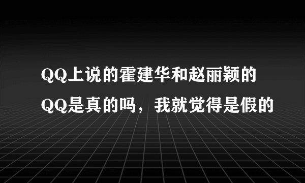 QQ上说的霍建华和赵丽颖的QQ是真的吗，我就觉得是假的