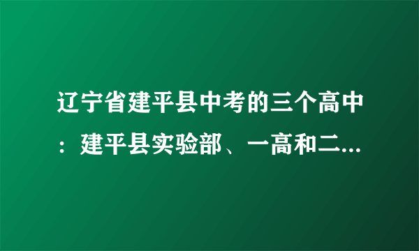 辽宁省建平县中考的三个高中：建平县实验部、一高和二高，相对于农村学生来说，哪个高中好一点啊？