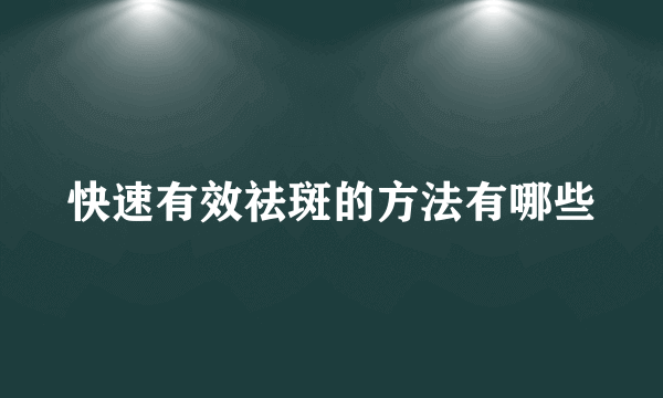 快速有效祛斑的方法有哪些