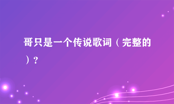 哥只是一个传说歌词（完整的）？