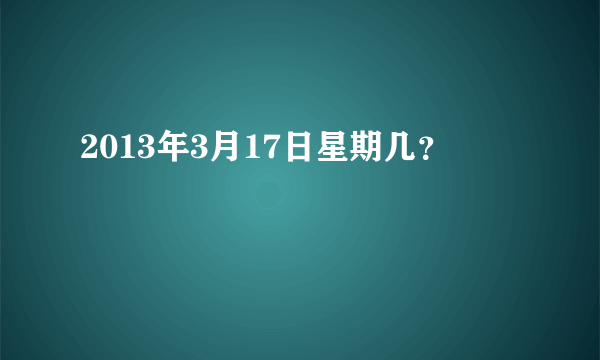 2013年3月17日星期几？