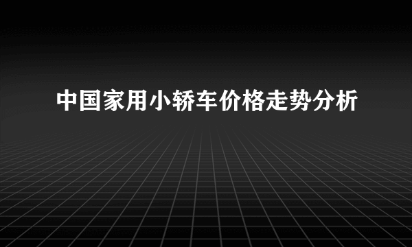 中国家用小轿车价格走势分析