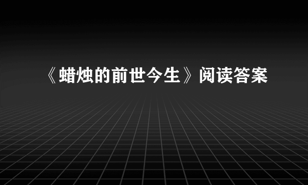 《蜡烛的前世今生》阅读答案