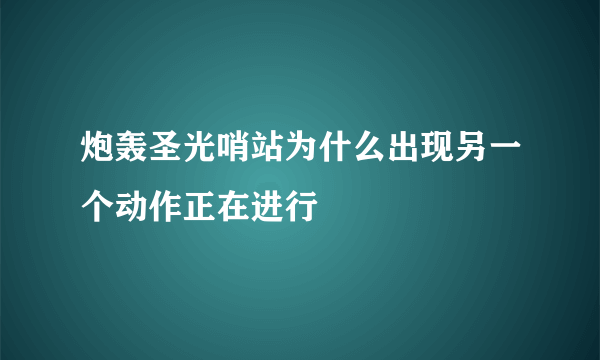 炮轰圣光哨站为什么出现另一个动作正在进行