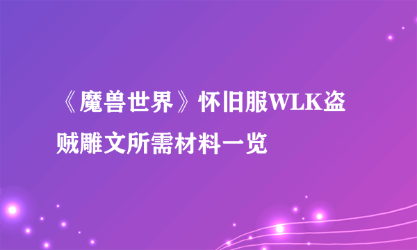 《魔兽世界》怀旧服WLK盗贼雕文所需材料一览