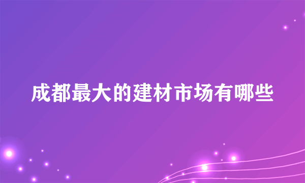 成都最大的建材市场有哪些