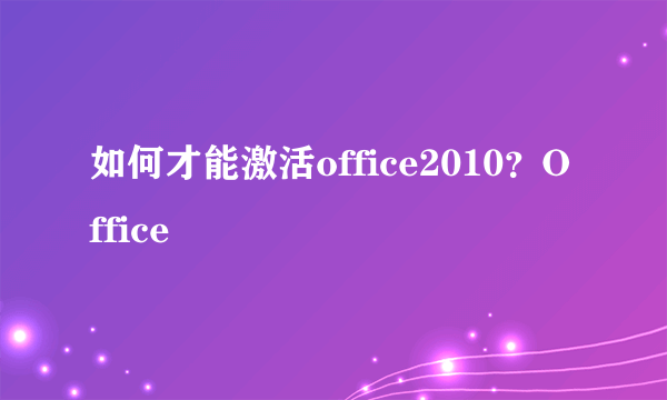 如何才能激活office2010？Office