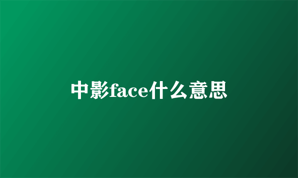 中影face什么意思