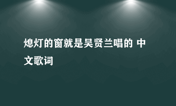 熄灯的窗就是吴贤兰唱的 中文歌词